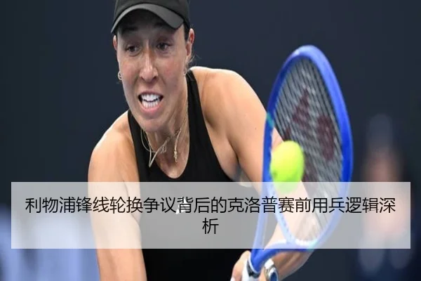 利物浦锋线轮换争议背后的克洛普赛前用兵逻辑深析
